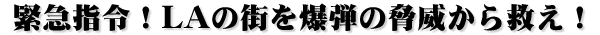 緊急指令!LAの街を爆弾の脅威から救え!